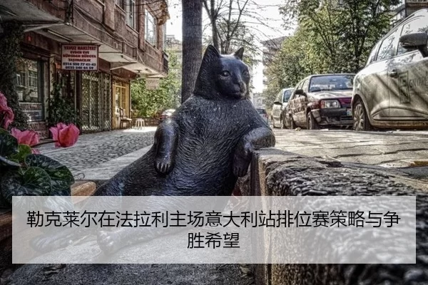 lei-ke-lai-er-zai-fa-la-li-zhu-chang-yi-da-li-zhan-pai-wei-sai-ce-lve-yu-zheng-sheng-xi-wang-2-444.jpg