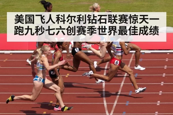 美国飞人科尔利钻石联赛惊天一跑九秒七六创赛季世界最佳成绩
