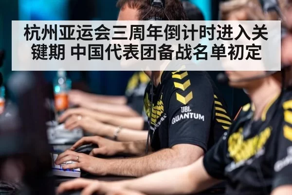 杭州亚运会三周年倒计时进入关键期 中国代表团备战名单初定