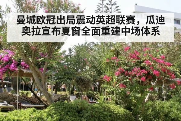 曼城欧冠出局震动英超联赛，瓜迪奥拉宣布夏窗全面重建中场体系