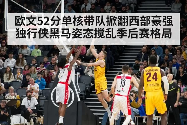 欧文52分单核带队掀翻西部豪强 独行侠黑马姿态搅乱季后赛格局