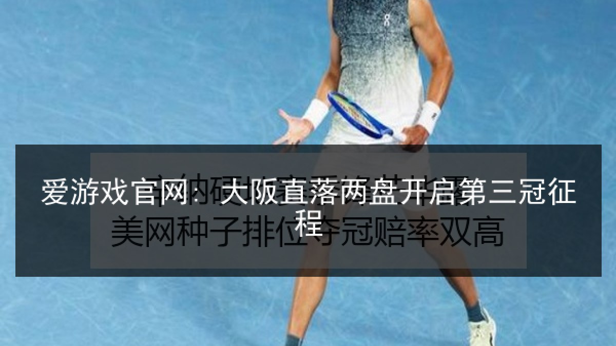 爱游戏官网: 大阪直落两盘开启第三冠征程
