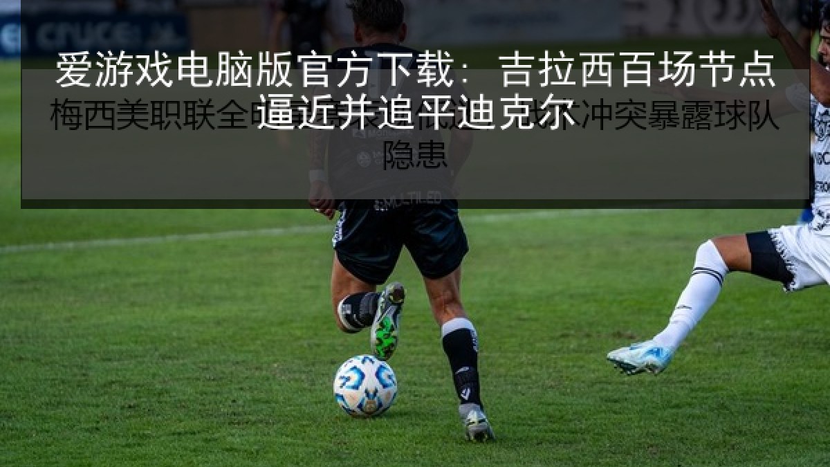 爱游戏电脑版官方下载: 吉拉西百场节点逼近并追平迪克尔