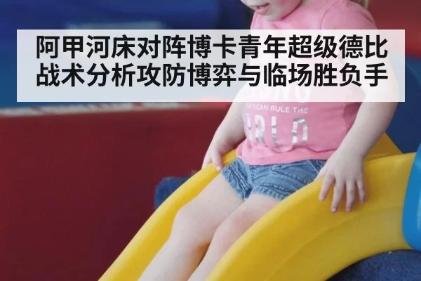阿甲河床对阵博卡青年超级德比战术分析攻防博弈与临场胜负手